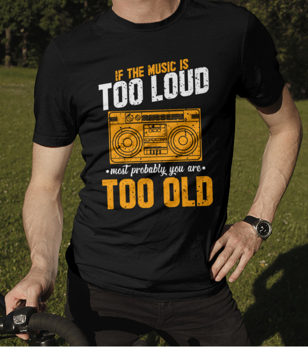 If The Music Is Too Loud Most Probably You Are Too Old Retro Boombox T-Shirt