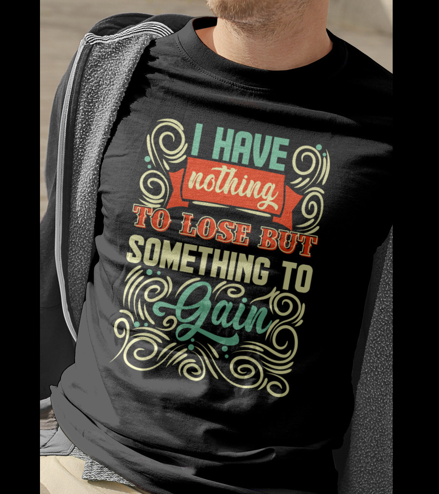 I Have Nothing To Lose But Something To Gain Swirled Motivational Typography T-Shirt