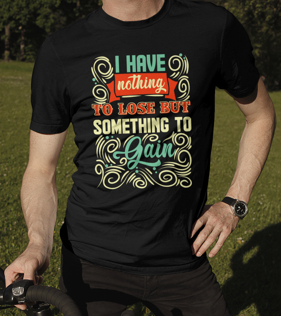I Have Nothing To Lose But Something To Gain Swirled Motivational Typography T-Shirt