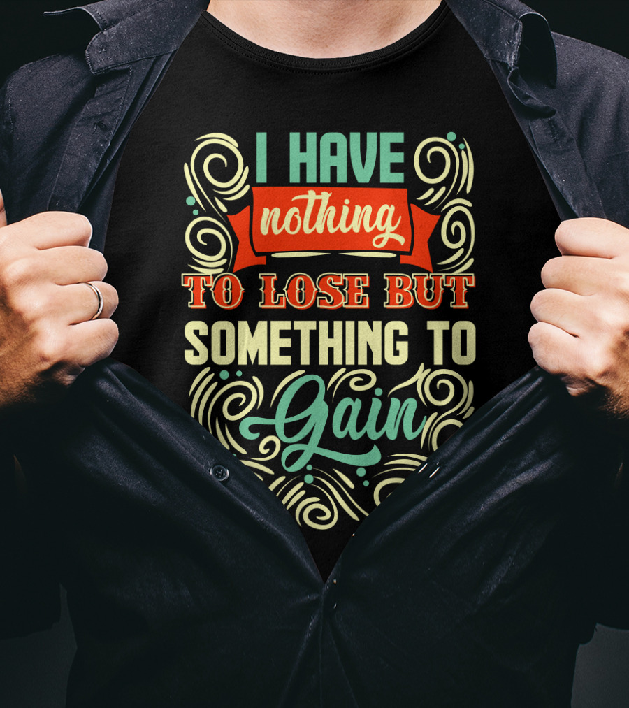 I Have Nothing To Lose But Something To Gain Swirled Motivational Typography T-Shirt