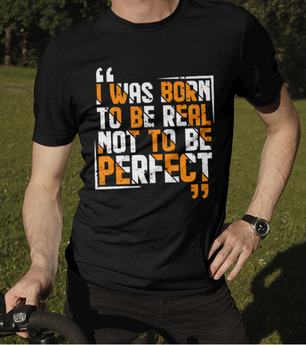 I Was Born To Be Real Not To Be Perfect Bold Motivational T-Shirt