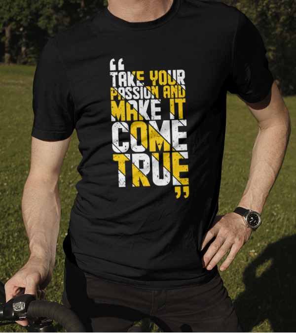 Take Your Passion And Make It Come True Motivational T-Shirt