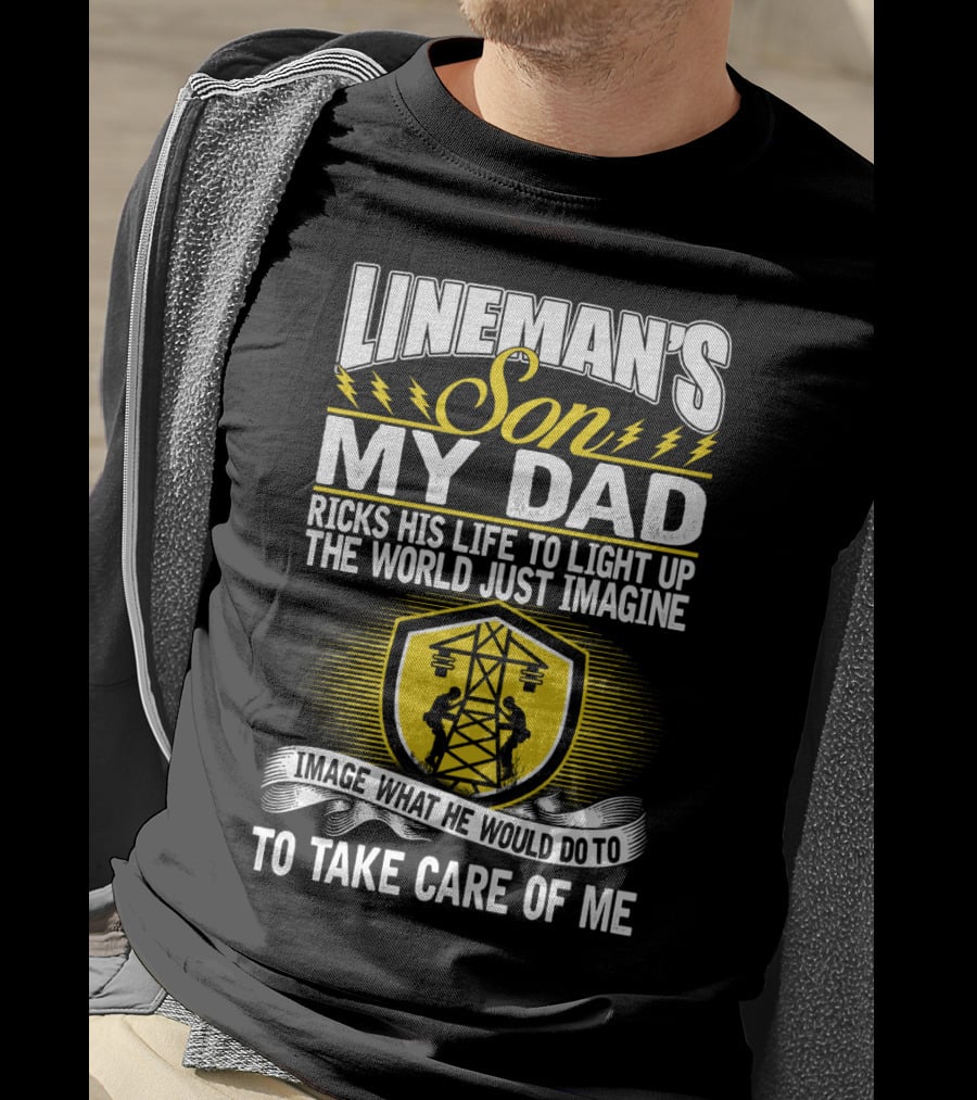 Lineman's Son My Dad Risks His Life To Light Up The World Just Imagine What He Would Do To Take Care Of Me T-Shirt