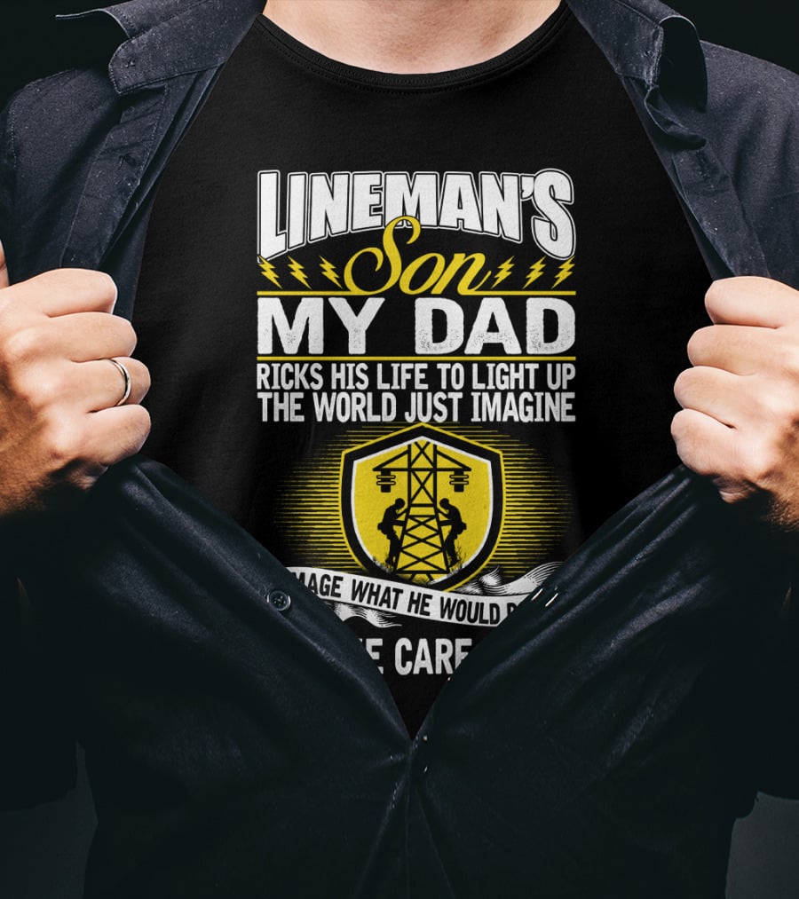 Lineman's Son My Dad Risks His Life To Light Up The World Just Imagine What He Would Do To Take Care Of Me T-Shirt