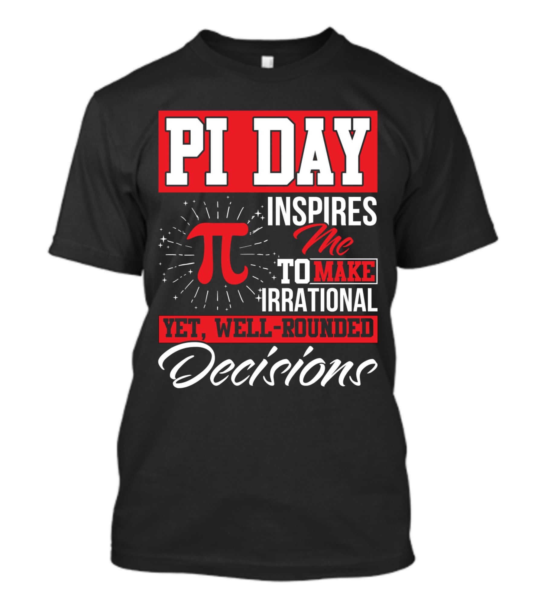 PI Day Inspires Me To Make Irrational Yet Well-Rounded Decisions T-Shirt