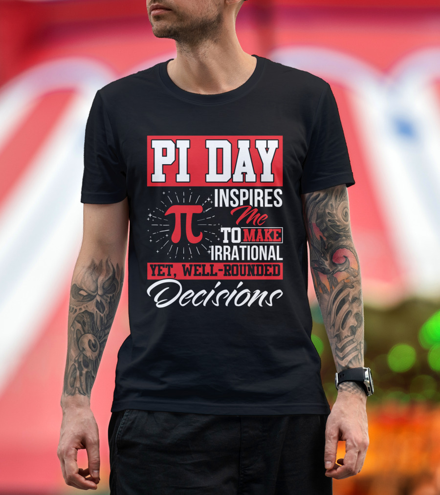 PI Day Inspires Me to Make Irrational Yet Well-Rounded Decisions T-Shirt