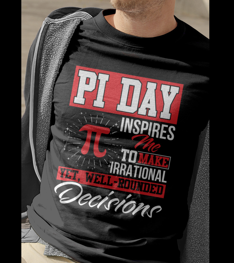 PI Day Inspires Me To Make Irrational Yet Well-Rounded Decisions T-Shirt