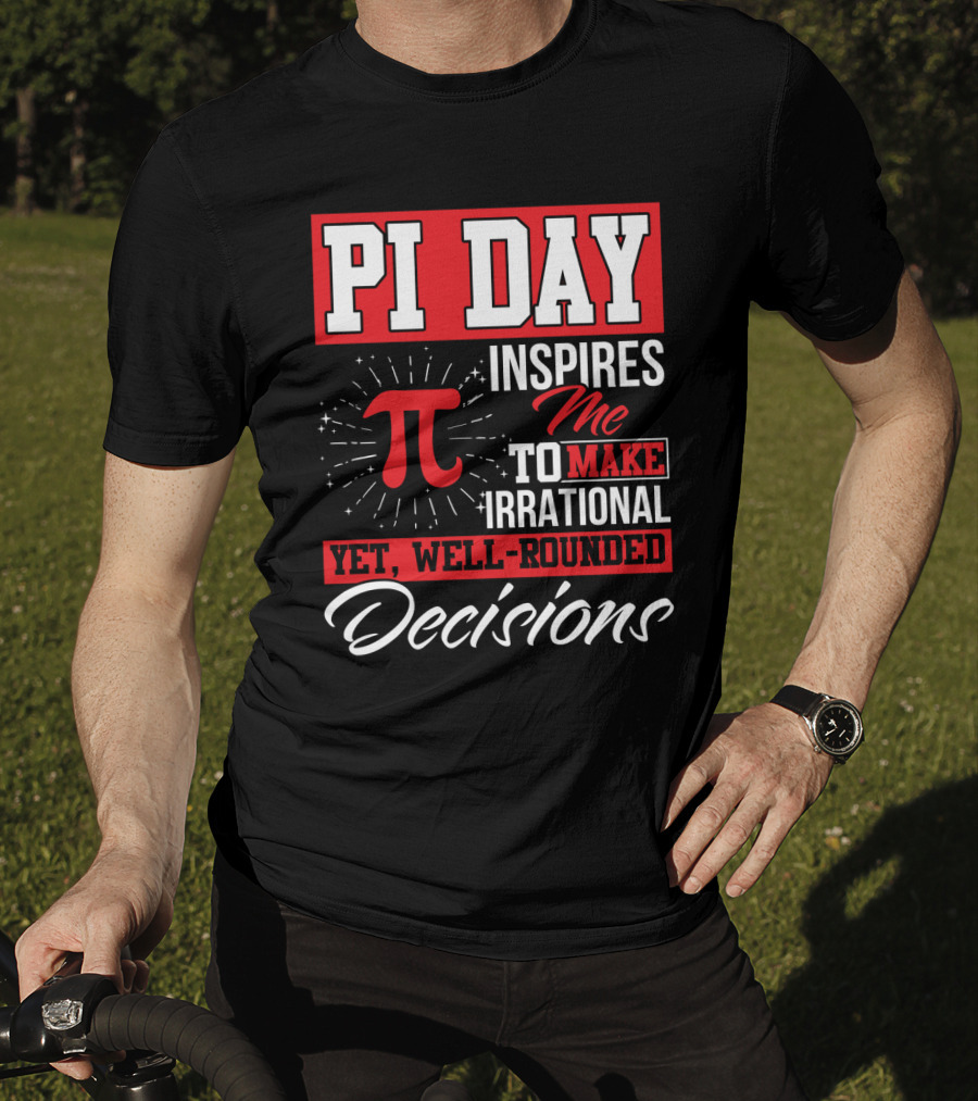 PI Day Inspires Me To Make Irrational Yet Well-Rounded Decisions T-Shirt