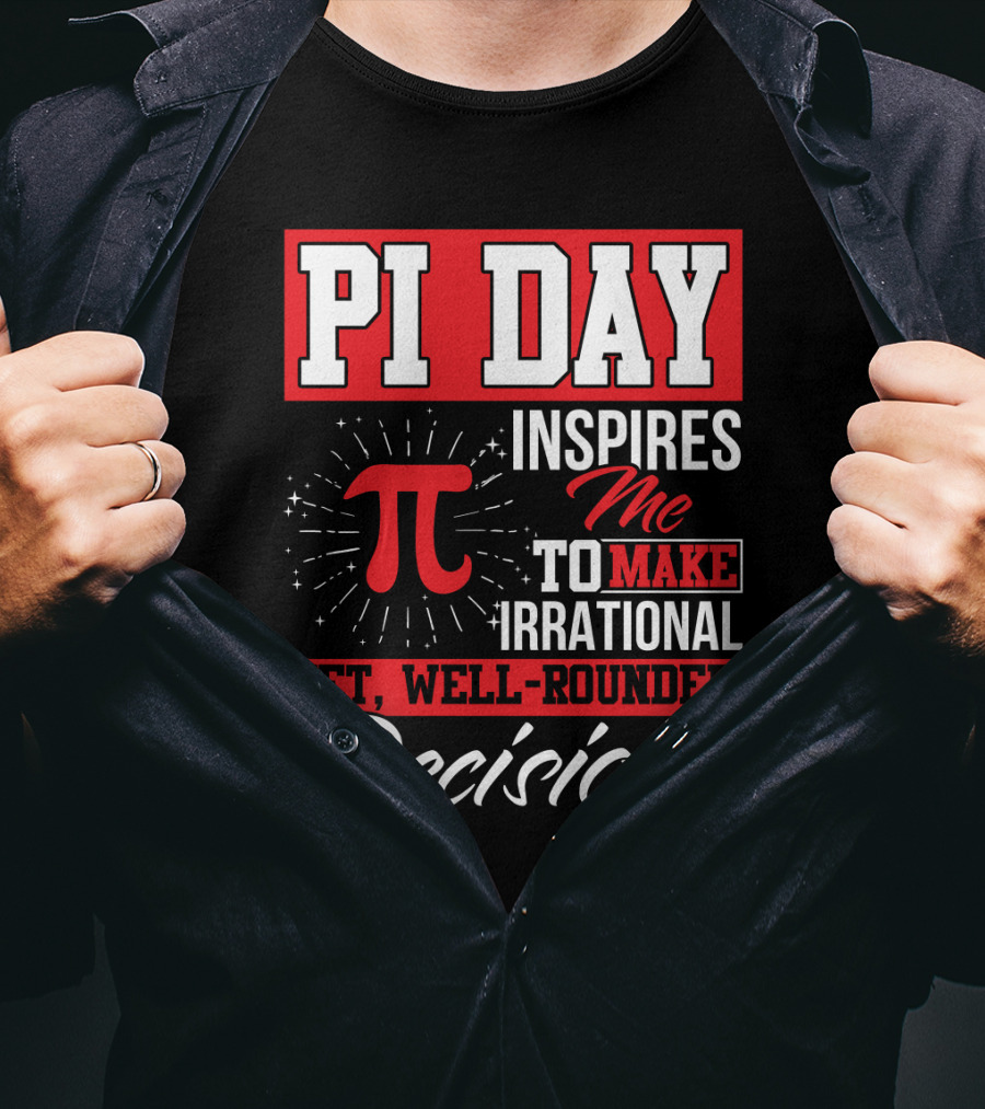 PI Day Inspires Me To Make Irrational Yet Well-Rounded Decisions T-Shirt