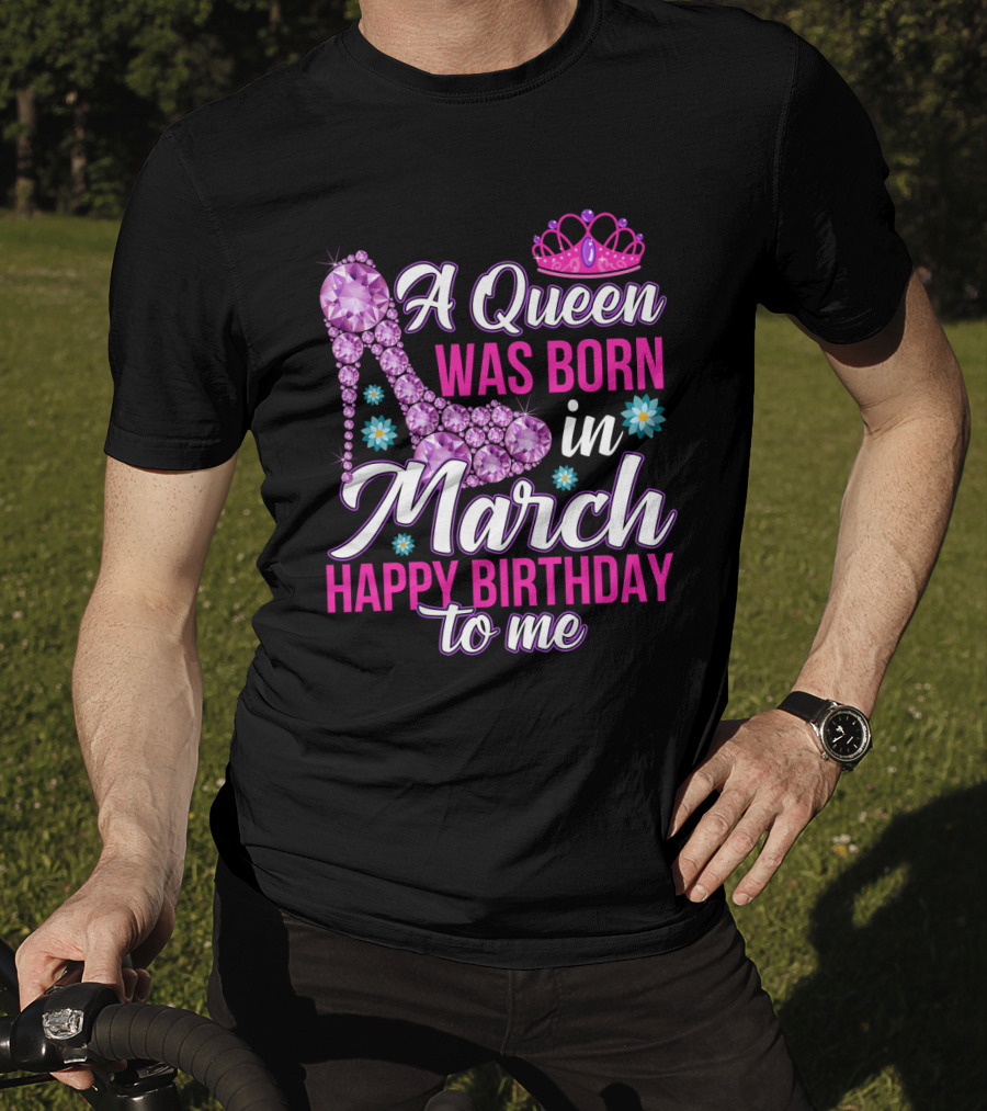 A Queen Was Born In March Happy Birthday To Me With Pink Crown And High Heel Crystal Shoe T-Shirt