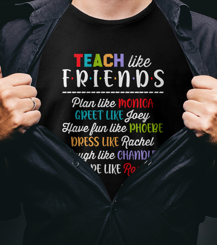 Teach Like Friends Plan Like Monica Greet Like Joey Have Fun Like Phoebe Dress Like Rachel Laugh Like Chandler Care Like Ross T-Shirt