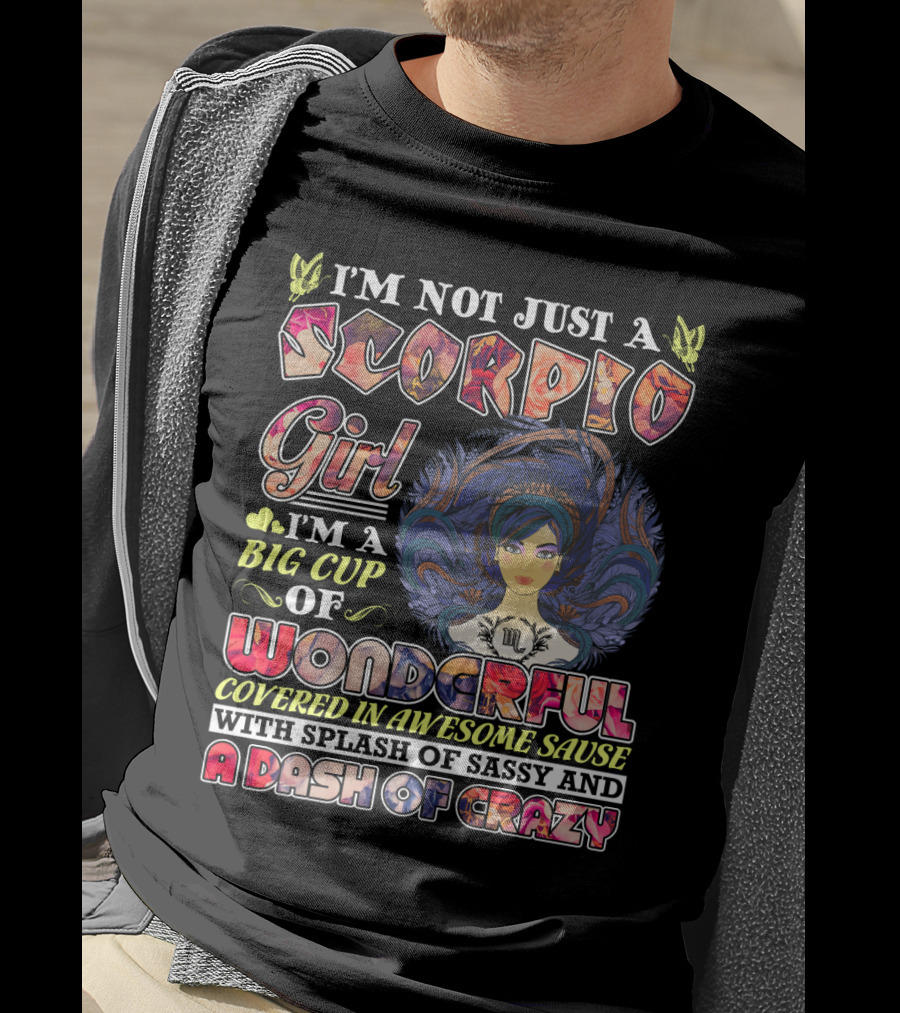 I'm Not Just A Scorpio Girl I'm A Big Cup Of Wonderful Covered In Awesome Sauce With Splash Of Sassy And A Dash Of Crazy T-Shirt