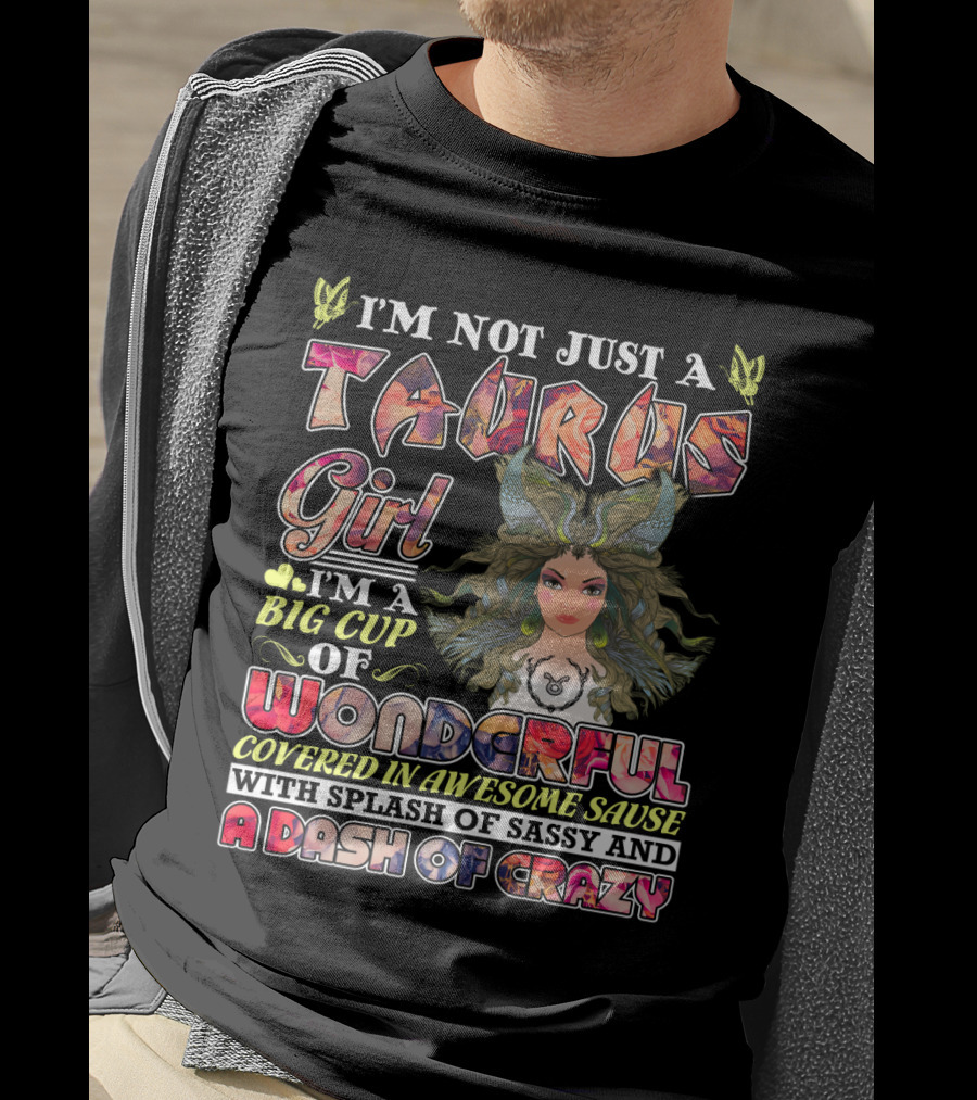 I'm Not Just A Taurus Girl I'm A Big Cup Of Wonderful Covered In Awesome Sauce With Splash Of Sassy And A Dash Of Crazy T-Shirt