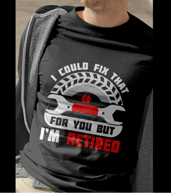 I Could Fix That For You But I'm Retired Wrench And Tire T-Shirt