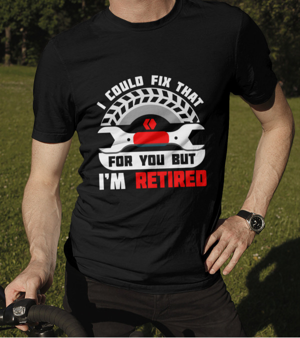 I Could Fix That For You But I'm Retired Wrench And Tire T-Shirt