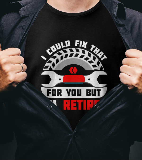 I Could Fix That For You But I'm Retired Wrench And Tire T-Shirt