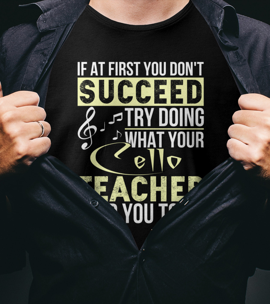 If At First You Don't Succeed Try Doing What Your Cello Teacher Told You To Do T-Shirt
