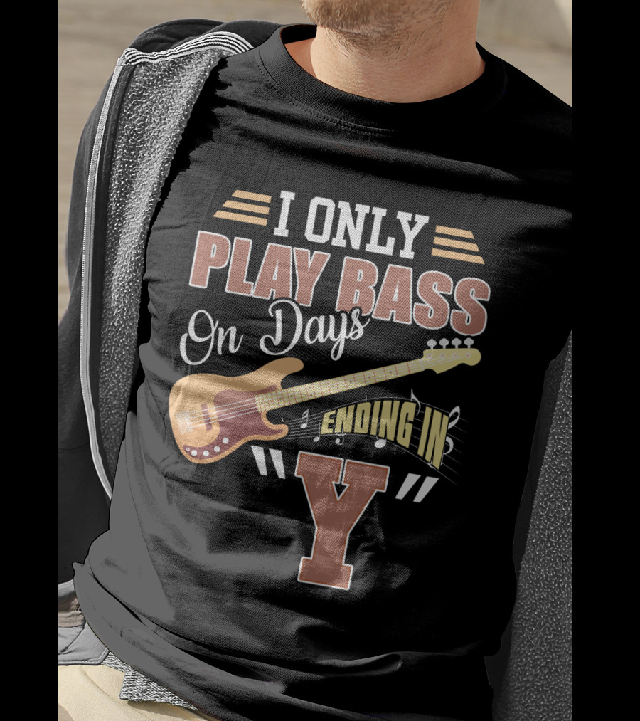I Only Play Bass Guitar On Days Ending In Y T-Shirt