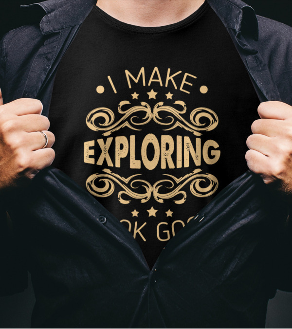 I Make Exploring Look Good Sassy Hobbyist T-Shirt
