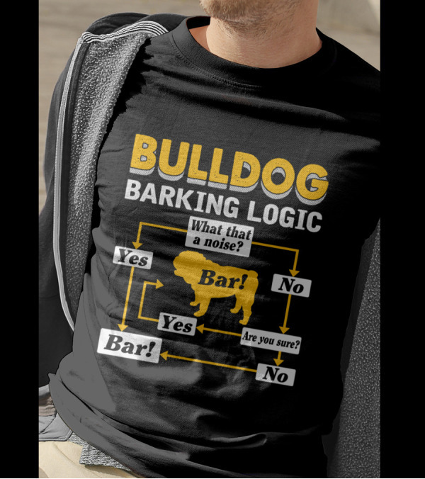 BULLDOG BARKING LOGIC WHAT THAT A NOISE BAR YES ARE YOU SURE T-Shirt