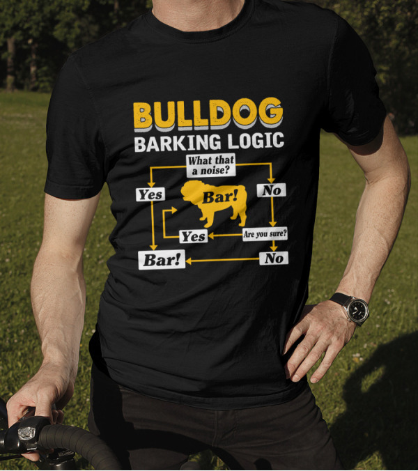 BULLDOG BARKING LOGIC WHAT THAT A NOISE BAR YES ARE YOU SURE T-Shirt