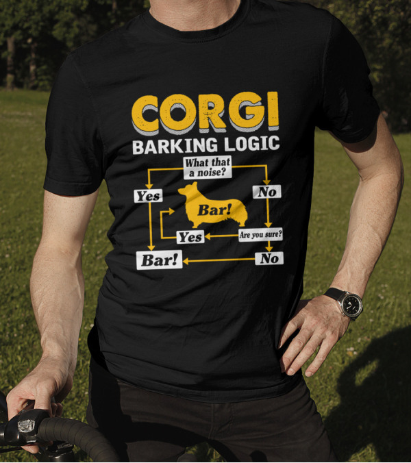 CORGI BARKING LOGIC WHAT THAT A NOISE YES BAR ARE YOU SURE NO T-Shirt