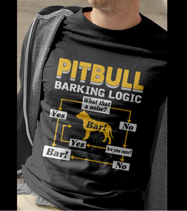 PITBULL BARKING LOGIC What That A Noise Are You Sure Yes No Bar T-Shirt