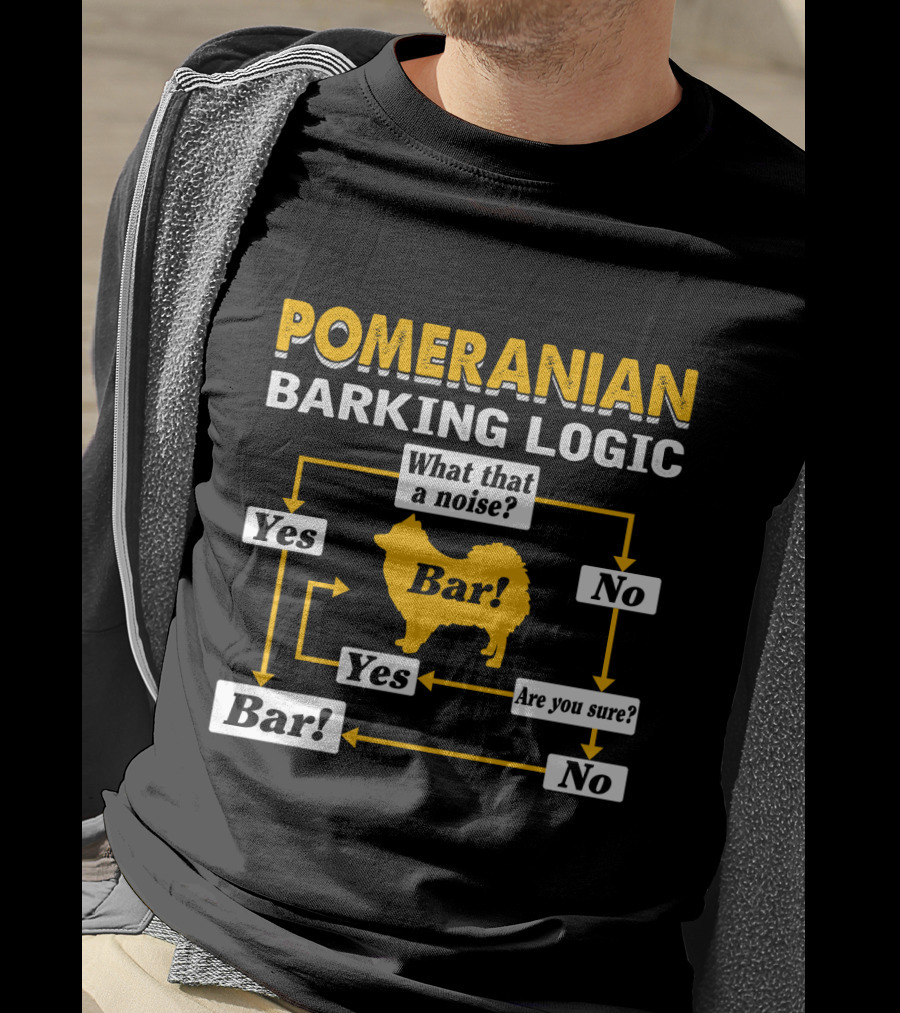 Pomeranian Barking Logic What That A Noise Bar Are You Sure Yes No T-Shirt