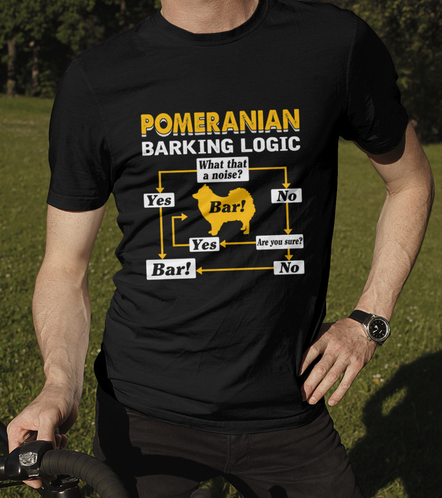 Pomeranian Barking Logic What That A Noise Bar Are You Sure Yes No T-Shirt