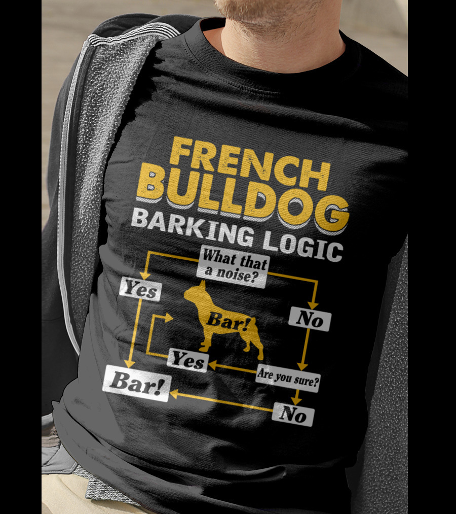 French Bulldog Barking Logic What That A Noise Yes Bar Are You Sure No T-Shirt