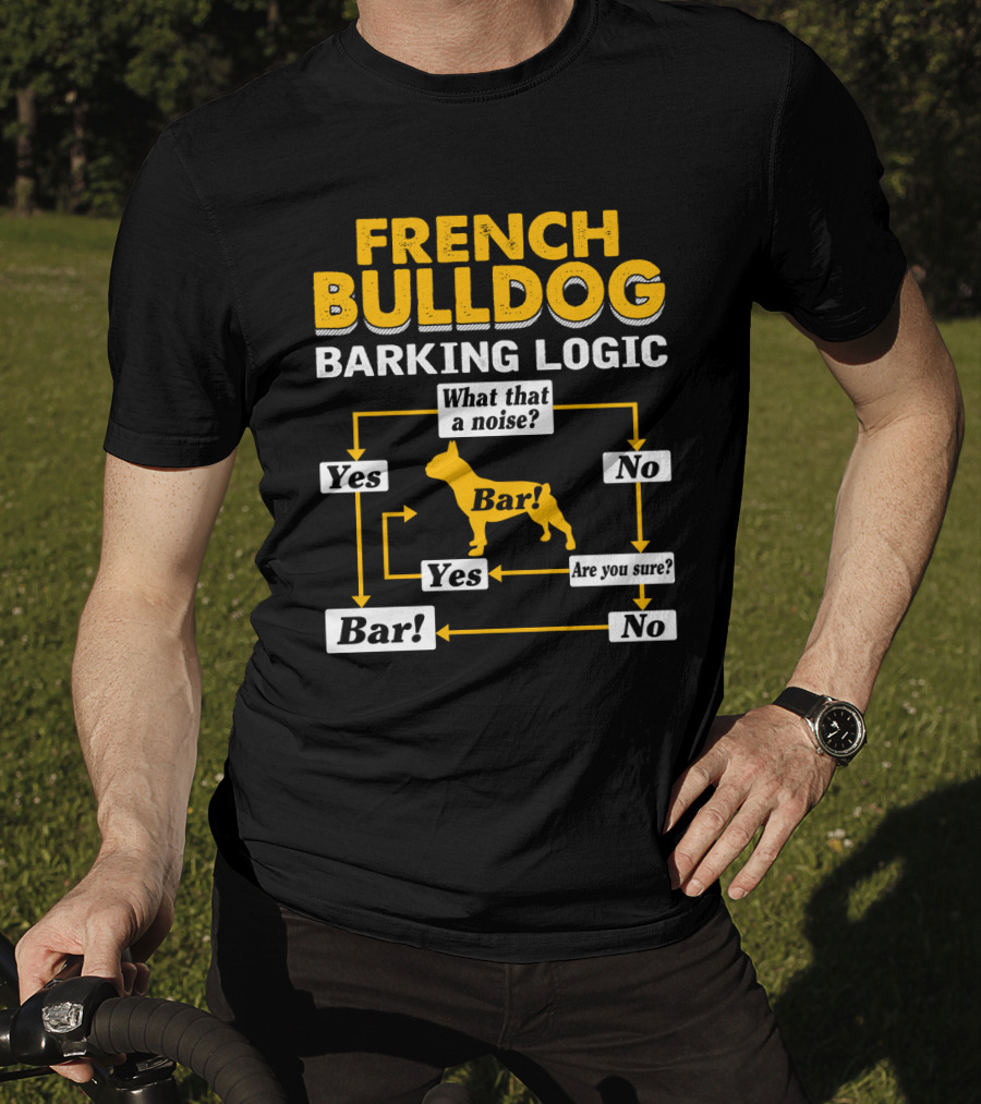 French Bulldog Barking Logic What That A Noise Yes Bar Are You Sure No T-Shirt