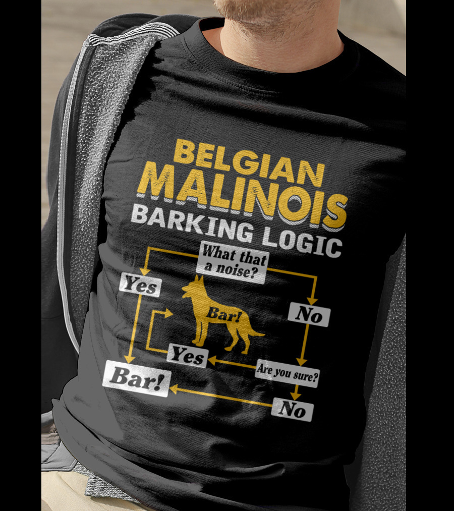 Belgian Malinois Barking Logic Flowchart What That A Noise Yes Bar Are You Sure T-Shirt