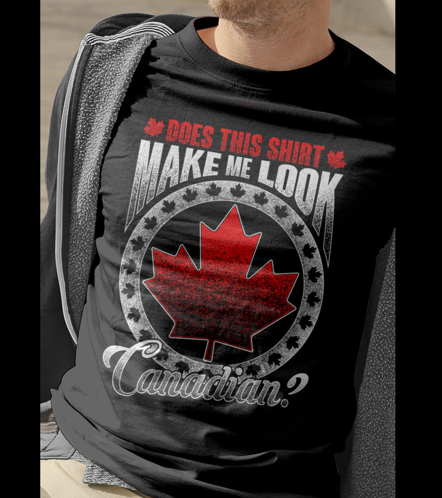 Does This Shirt Make Me Look Canadian? T-Shirt