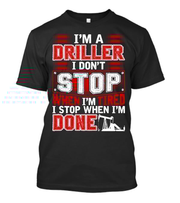 I'm A Driller I Don't Stop When I'm Tired I Stop When I'm Done T-Shirt