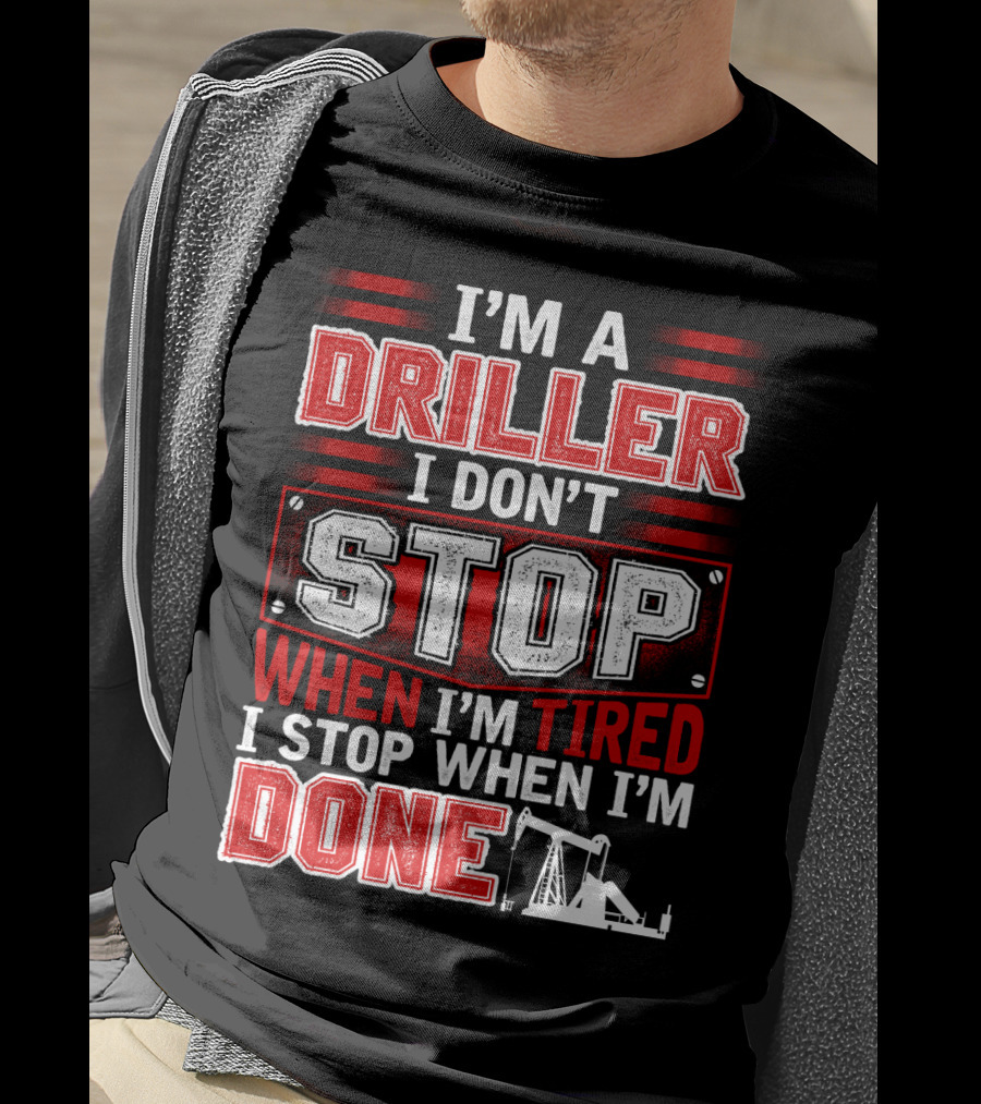 I'm A Driller I Don't Stop When I'm Tired I Stop When I'm Done T-Shirt