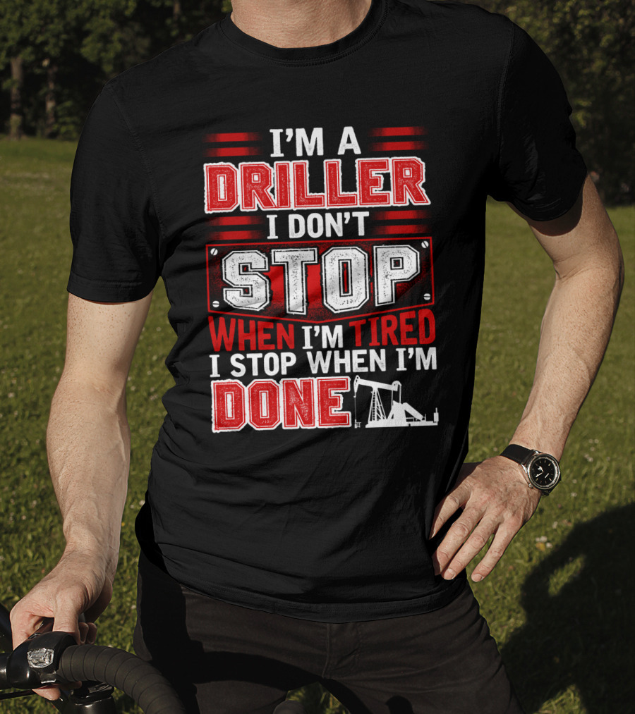 I'm A Driller I Don't Stop When I'm Tired I Stop When I'm Done T-Shirt