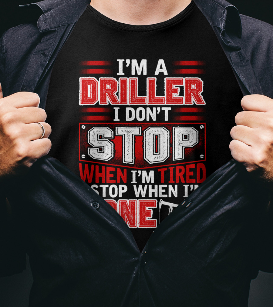I'm A Driller I Don't Stop When I'm Tired I Stop When I'm Done T-Shirt