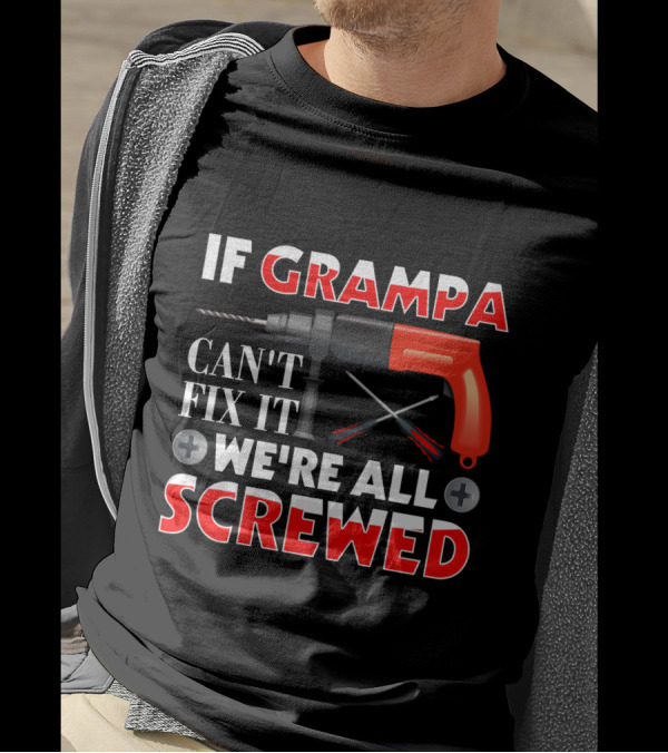 If Grampa Can't Fix It We're All Screwed Drill And Screwdrivers T-Shirt