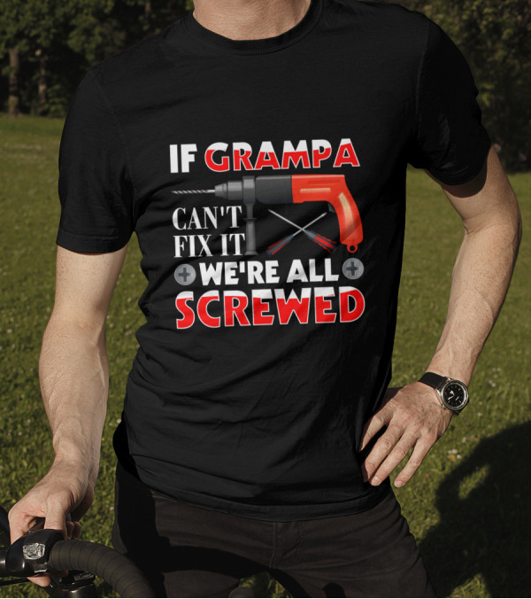 If Grampa Can't Fix It We're All Screwed Drill And Screwdrivers T-Shirt