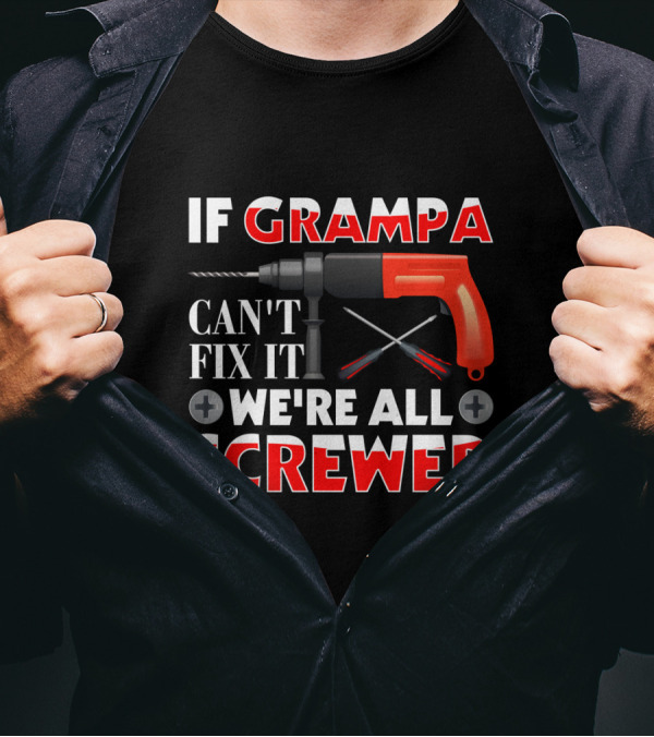 If Grampa Can't Fix It We're All Screwed Drill And Screwdrivers T-Shirt