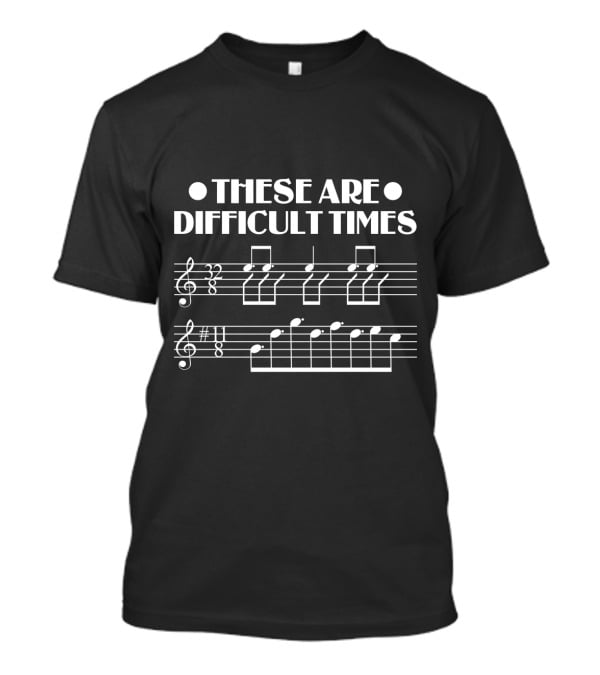 These Are Difficult Times Funny Music Notes Sheet Humor T-Shirt