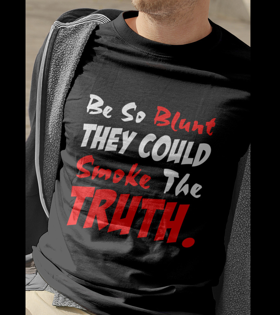 Be So Blunt They Could Smoke The Truth T-Shirt