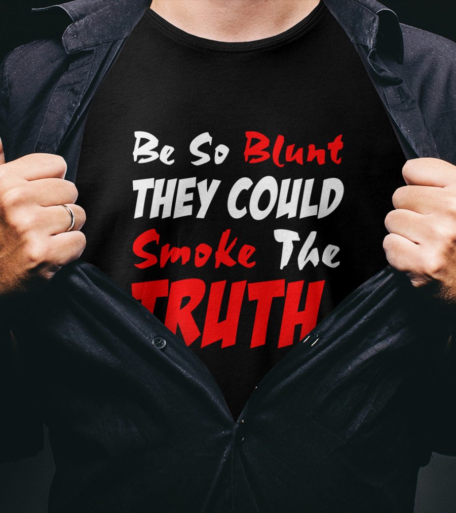 Be So Blunt They Could Smoke The Truth T-Shirt
