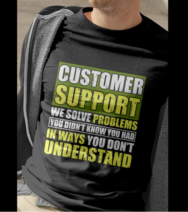 Customer Support We Solve Problems You Didn't Know You Had In Ways You Don't Understand T-Shirt