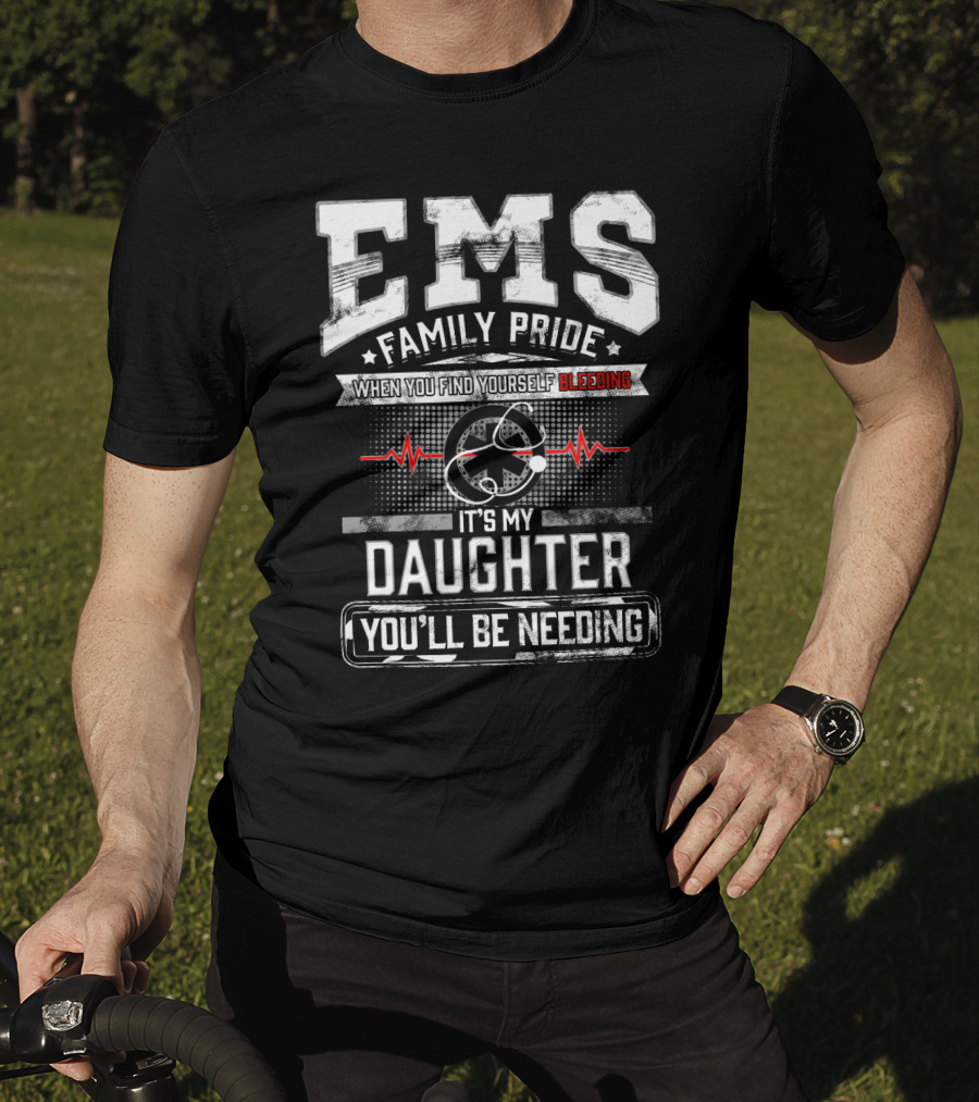 EMS Family Pride When You Find Yourself Bleeding It's My Daughter You'll Be Needing T-Shirt