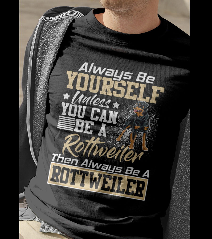 Always Be Yourself Unless You Can Be A Rottweiler Then Always Be A Rottweiler T-Shirt