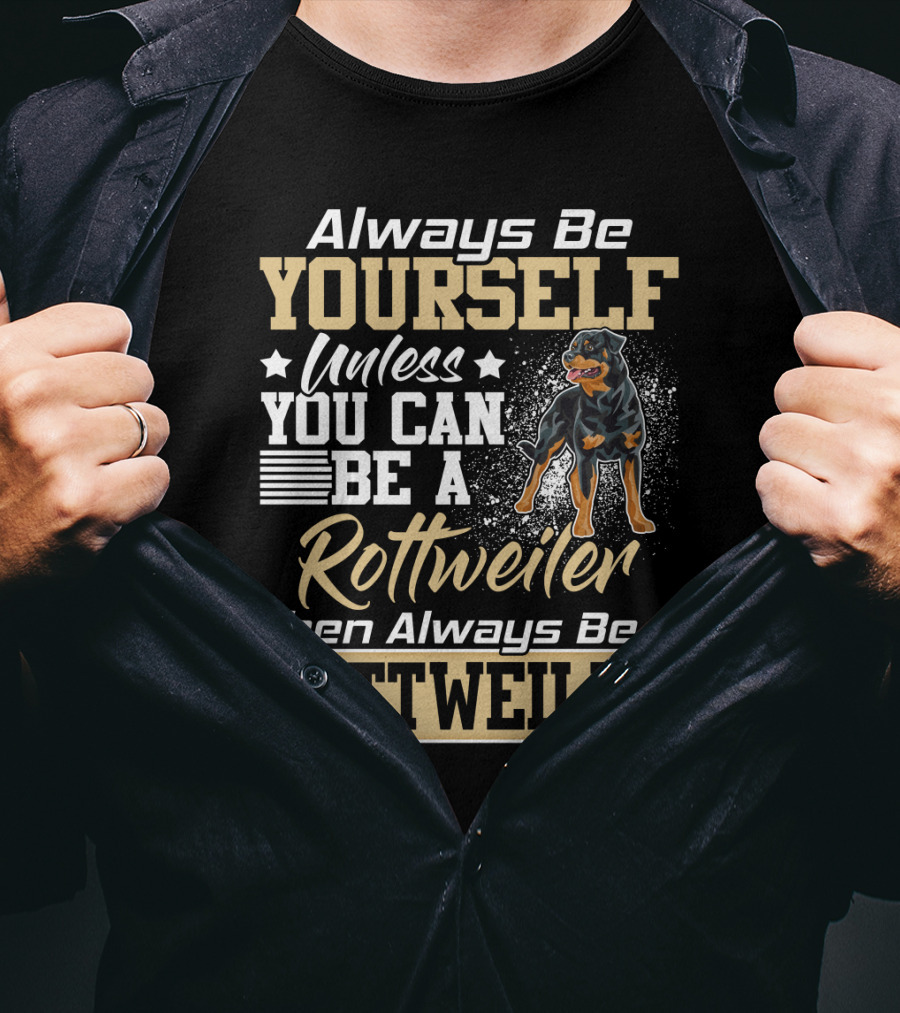 Always Be Yourself Unless You Can Be A Rottweiler Then Always Be A Rottweiler T-Shirt