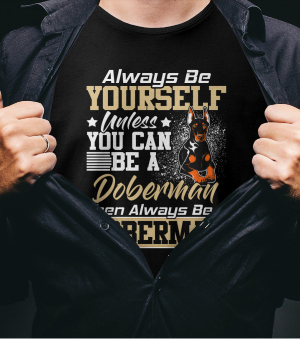 Always Be Yourself Unless You Can Be A Doberman Then Always Be A Doberman T-Shirt