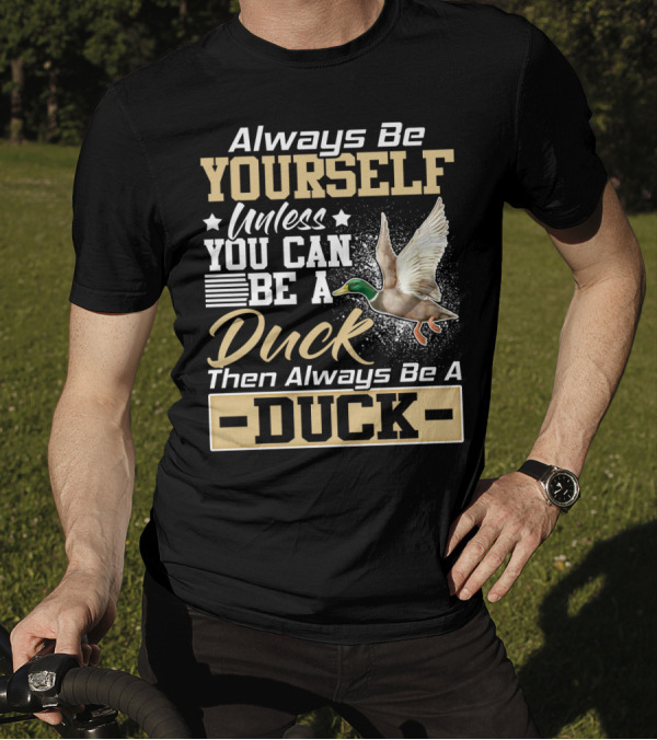 Always Be Yourself Unless You Can Be A Duck Then Always Be A Duck T-Shirt