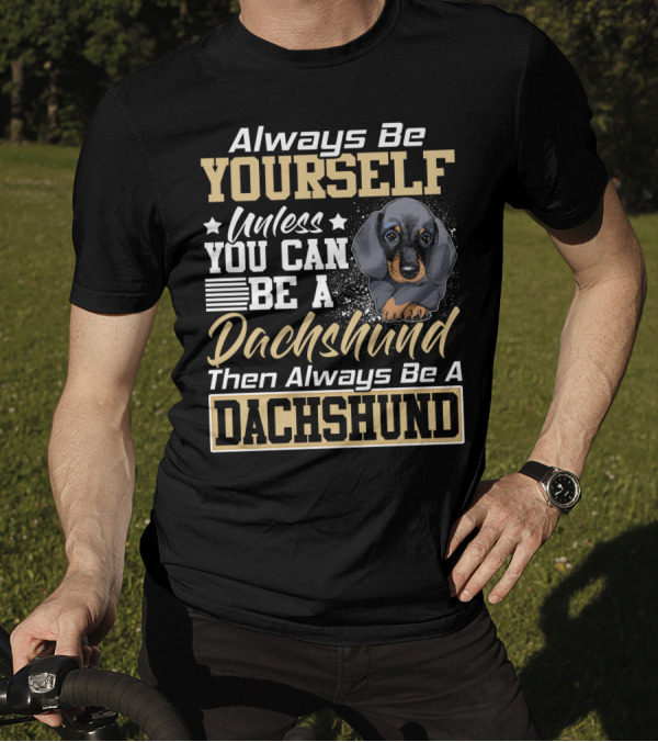 Always Be Yourself Unless You Can Be A Dachshund Then Always Be A Dachshund T-Shirt